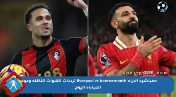 «مباشرة الآن» liverpool vs bournemouth ترددات القنوات الناقلة وموعد المباراة اليوم